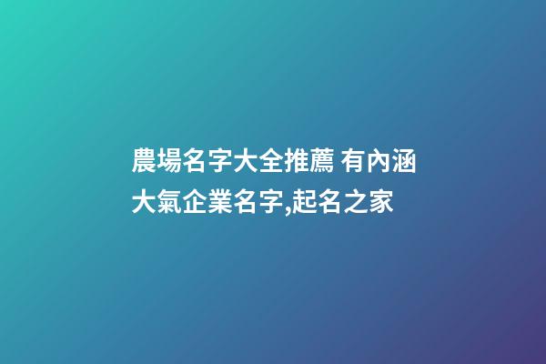 農場名字大全推薦 有內涵大氣企業名字,起名之家-第1張-公司起名-玄機派